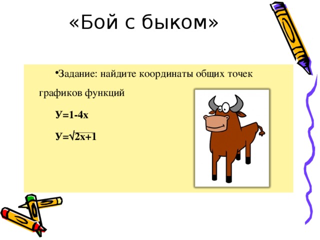 «Бой с быком» Задание: найдите координаты общих точек графиков функций У=1-4х У=√2х+1   