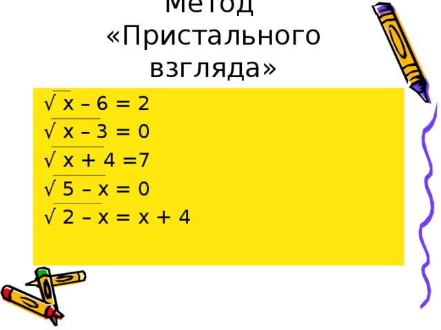 Метод  «Пристального взгляда»  √ х – 6 = 2 √ х – 3 = 0 √ х + 4 =7 √ 5 – х = 0 √ 2 – х = х + 4 