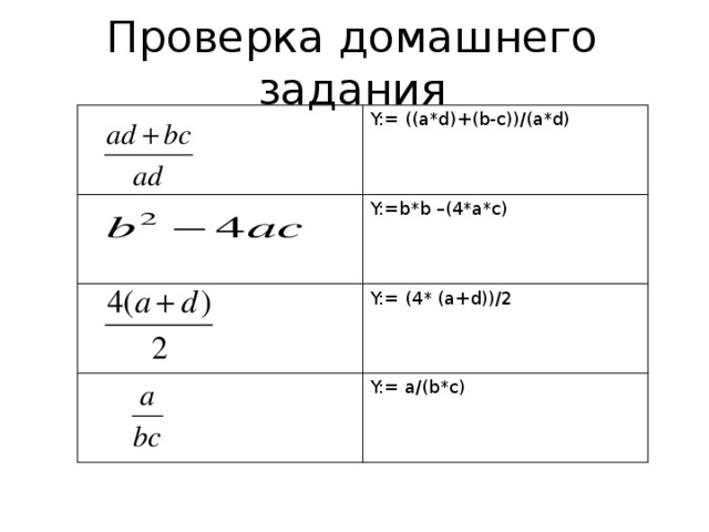Проверка домашнего задания Y:= ((a*d)+(b-c))/(a*d) Y:=b*b –(4*a*c) Y:= (4* (a+d))/2 Y:= a/(b*c) 