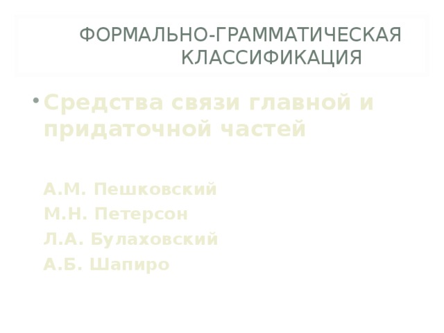  ФОРМАЛЬНО-ГРАММАТИЧЕСКАЯ   КЛАССИФИКАЦИЯ Средства связи главной и придаточной частей   А.М. Пешковский  М.Н. Петерсон  Л.А. Булаховский  А.Б. Шапиро 