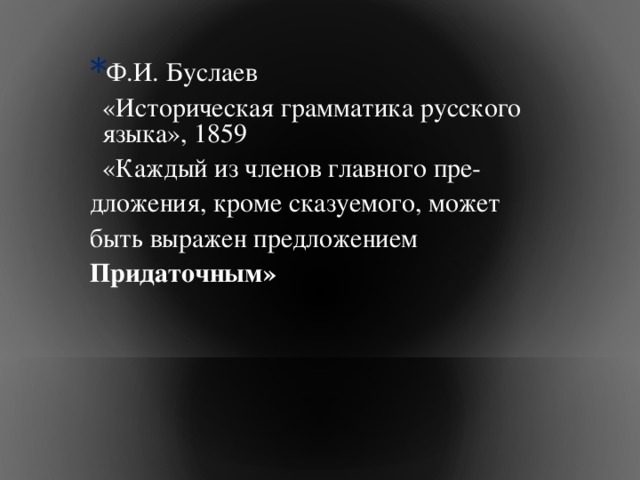 Ф.И. Буслаев  «Историческая грамматика русского языка», 1859  «Каждый из членов главного пре- дложения, кроме сказуемого, может быть выражен предложением Придаточным» 