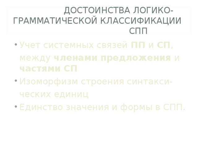   ДОСТОИНСТВА ЛОГИКО-ГРАММАТИЧЕСКОЙ КЛАССИФИКАЦИИ     СПП Учет системных связей ПП и СП ,  между членами  предложения и частями СП Изоморфизм строения синтакси-  ческих единиц Единство значения и формы в СПП. 