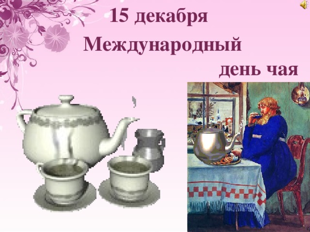 15 декабря день чая. День чая. 15 Декабря Международный день чая (International Tea Day). С днём чая картинки поздравления.