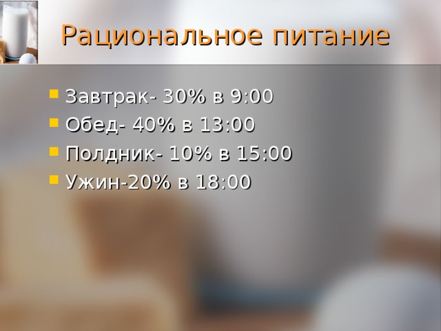 Рациональное питание  Завтрак- 30% в 9:00 Обед- 40% в 13:00 Полдник- 10% в 15:00 Ужин-20% в 18:00  