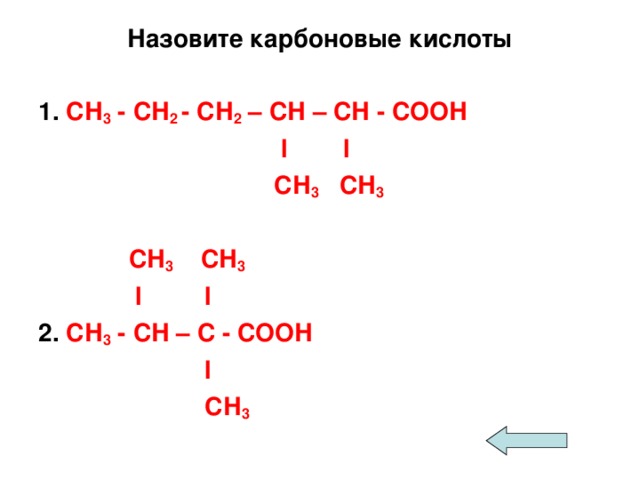 Назовите карбоновые кислоты  1. СН 3 - СН 2 - СН 2 – СН – СН - СООН  l  l  СН 3 СН 3   СН 3 СН 3  l  l 2. СН 3 - СН – С - СООН  l  СН 3 