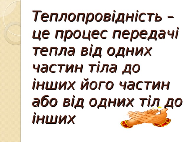 Теплопровідність –  це процес передачі тепла від одних частин тіла до інших його частин або від одних тіл до інших 