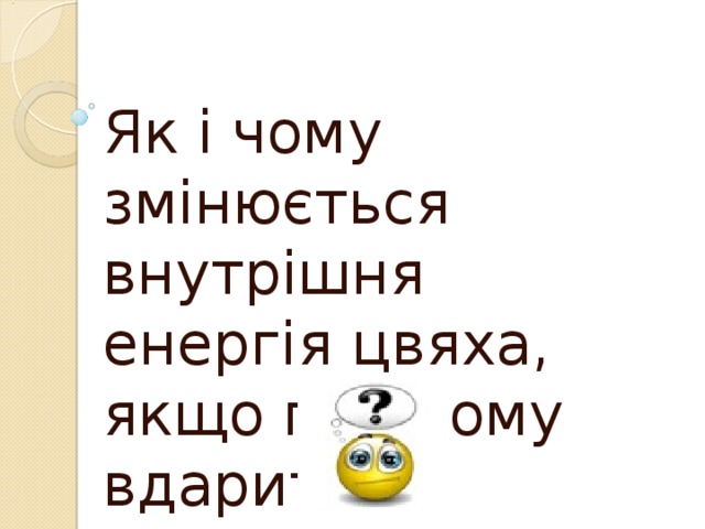 Як і чому змінюється внутрішня енергія цвяха, якщо по ньому вдарити молотком? 