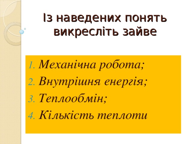 Із наведених понять викресліть зайве Механічна робота; Внутрішня енергія; Теплообмін; Кількість теплоти 