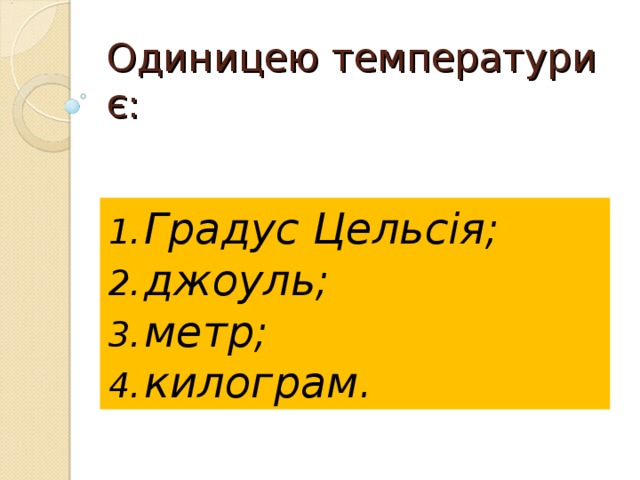 Одиницею температури є: Градус Цельсія; джоуль; метр; килограм. 