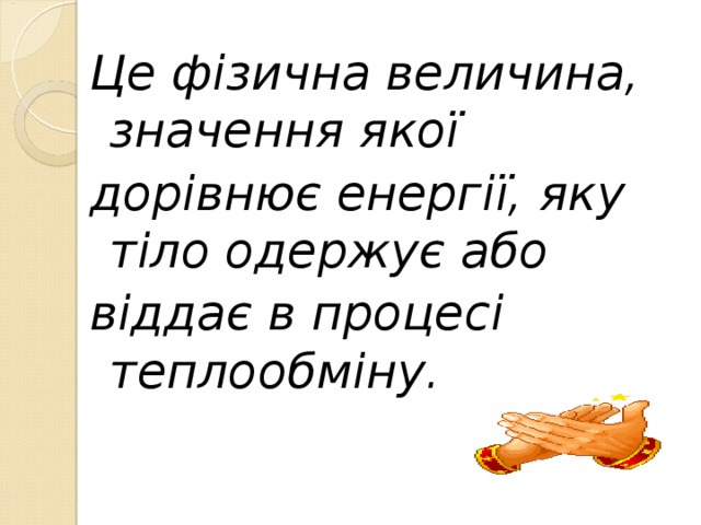 Це фізична величина, значення якої дорівнює енергії, яку тіло одержує або віддає в процесі теплообміну.  