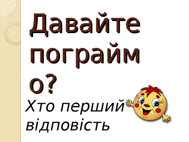 Давайте пограймо? Хто перший відповість 