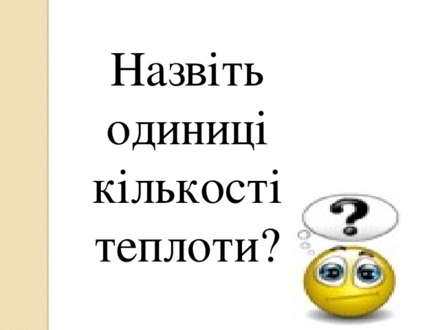 Назвіть одиниці кількості теплоти? 