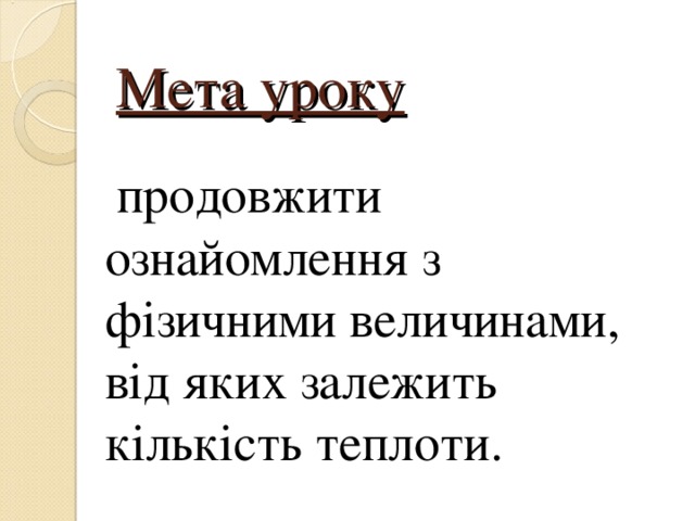 Мета уроку    продовжити ознайомлення з фізичними величинами, від яких залежить кількість теплоти. 