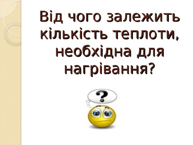 Від чого залежить кількість теплоти, необхідна для нагрівання? 