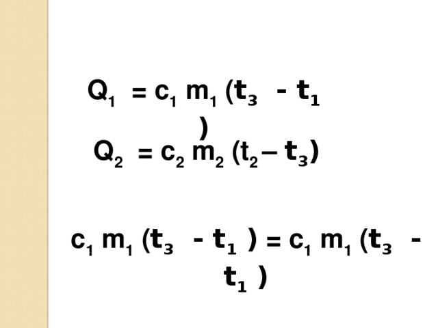  Q 1 = с 1 m 1 ( t 3 - t 1 ) Q 2 = с 2 m 2 (t 2 – t 3 ) с 1 m 1 ( t 3 - t 1 ) = с 1 m 1 ( t 3 - t 1 )  