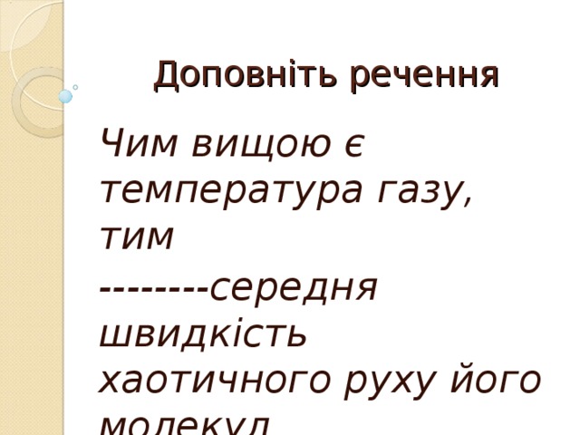 Доповніть речення Чим вищою є температура газу, тим --------середня швидкість хаотичного руху його молекул 