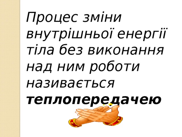 Процес зміни внутрішньої енергії тіла без виконання над ним роботи називається теплопередачею  