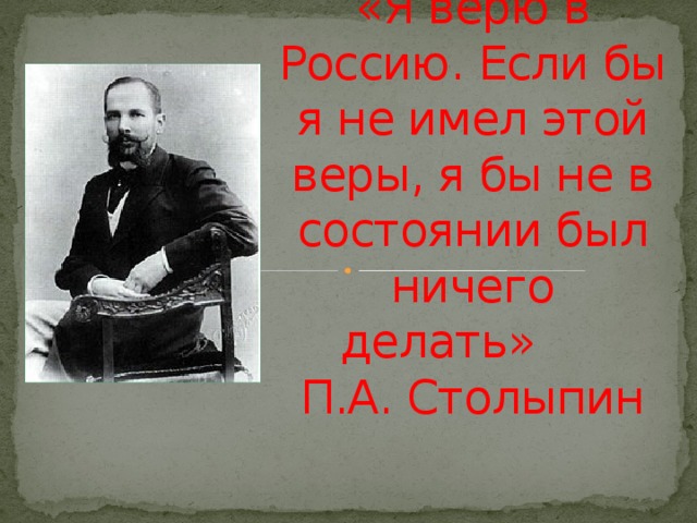 «Я верю в Россию. Если бы я не имел этой веры, я бы не в состоянии был ничего делать»       П.А. Столыпин  