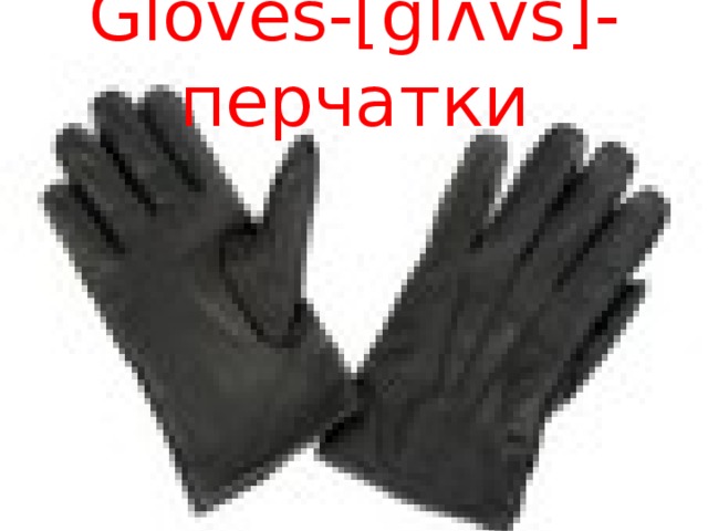 Gloves-[glʌvs]-перчатки 
