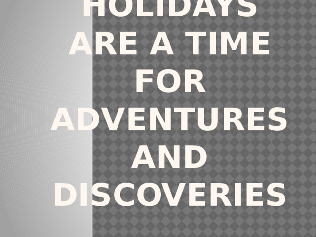 Holidays are a time for adventures and discoveries 