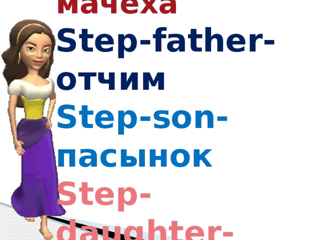 Step-mother- мачеха  Step-father- отчим  Step-son- пасынок  Step-daughter-   падчерица 
