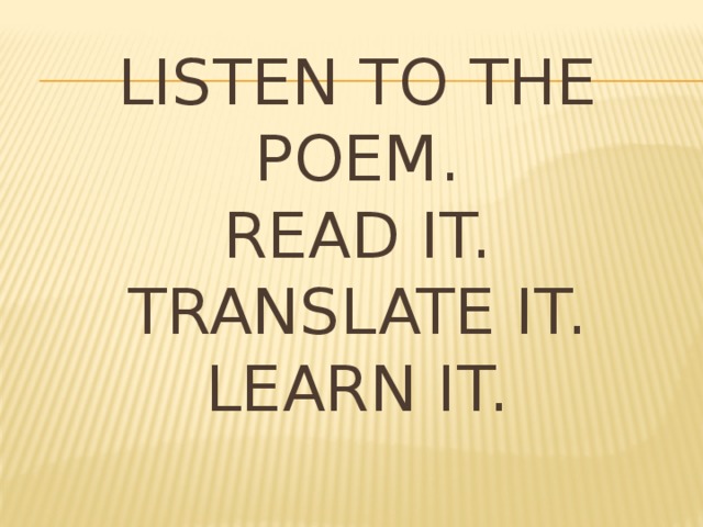 LISTEN TO THE POEM.  READ IT.  TRANSLATE IT.  LEARN IT. 