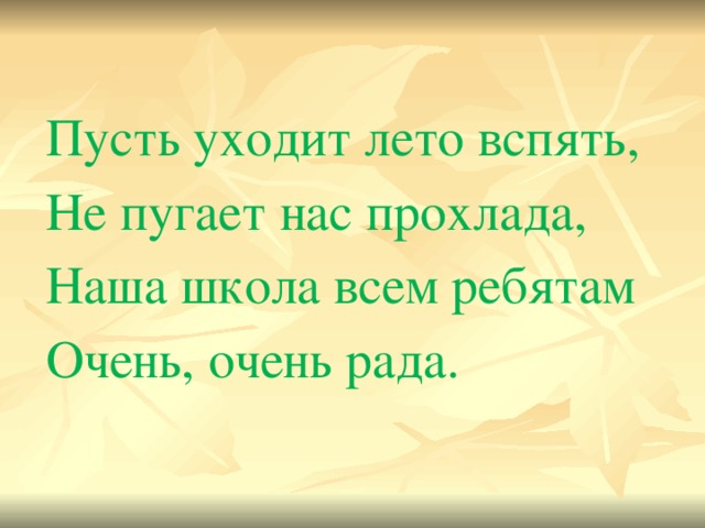 Пусть уходит лето вспять, Не пугает нас прохлада, Наша школа всем ребятам Очень, очень рада. 