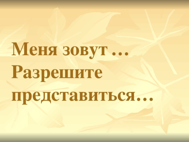 Меня зовут  …  Разрешите представиться… 