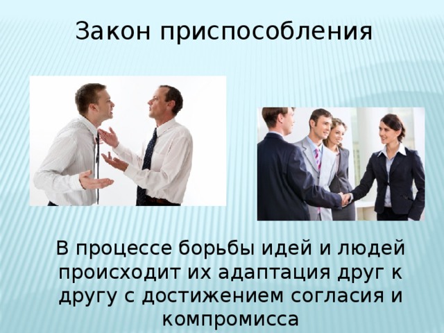 Закон приспособления В процессе борьбы идей и людей происходит их адаптация друг к другу с достижением согласия и компромисса 