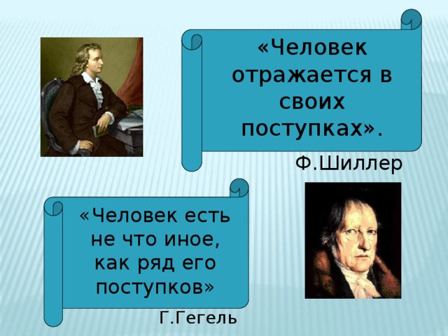 «Человек отражается в своих поступках». Ф.Шиллер «Человек есть не что иное, как ряд его поступков» Г.Гегель 