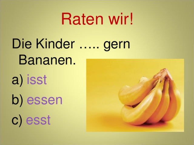 Raten wir! Die Kinder ….. gern Bananen.  isst  essen  esst 