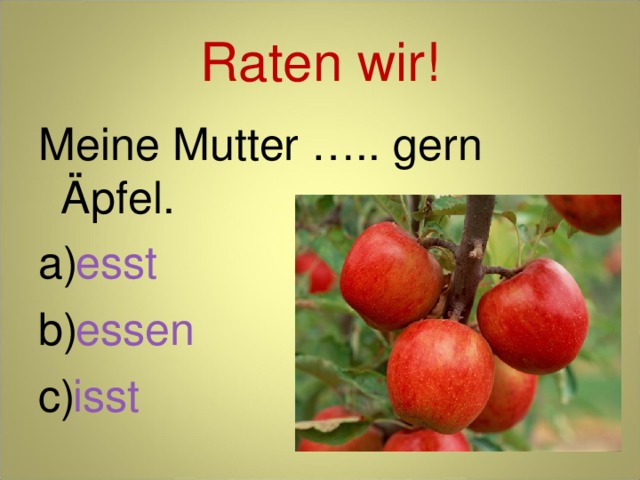 Raten wir! Meine Mutter ….. gern Äpfel. esst essen isst 