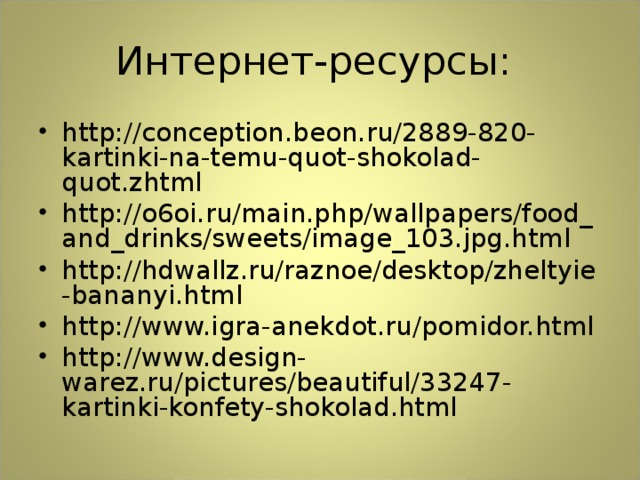 Интернет-ресурсы: http://conception.beon.ru/2889-820-kartinki-na-temu-quot-shokolad-quot.zhtml http://o6oi.ru/main.php/wallpapers/food_and_drinks/sweets/image_103.jpg.html http://hdwallz.ru/raznoe/desktop/zheltyie-bananyi.html http://www.igra-anekdot.ru/pomidor.html http://www.design-warez.ru/pictures/beautiful/33247-kartinki-konfety-shokolad.html 