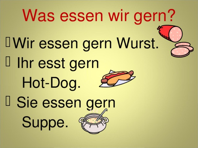 Was essen wir gern? Wir essen gern Wurst.  Ihr esst gern  Hot-Dog.  Sie essen gern  Suppe. 