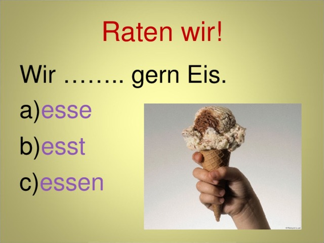 Raten wir! Wir …….. gern Eis. esse esst essen 