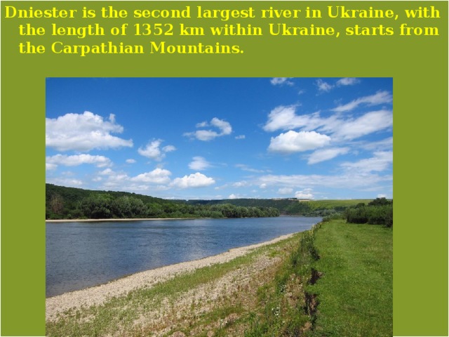 Dniester is the second largest river in Ukraine, with the length of 1352 km within Ukraine, starts from the Carpathian Mountains. 