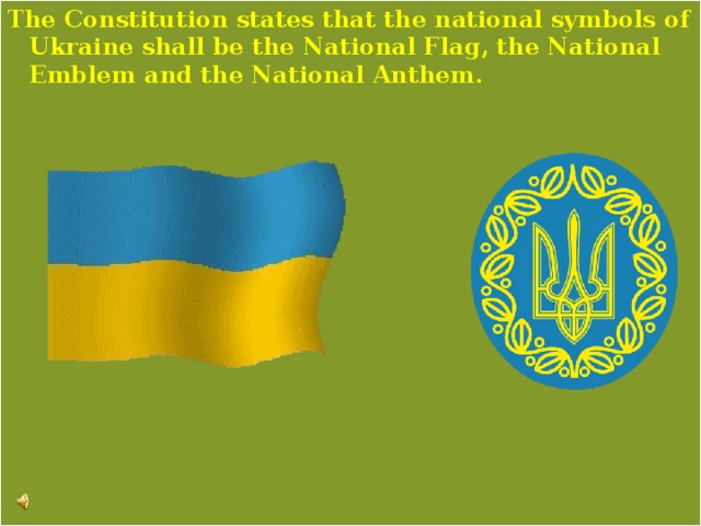 The Constitution states that the national symbols of Ukraine shall be the National Flag, the National Emblem and the National Anthem. 