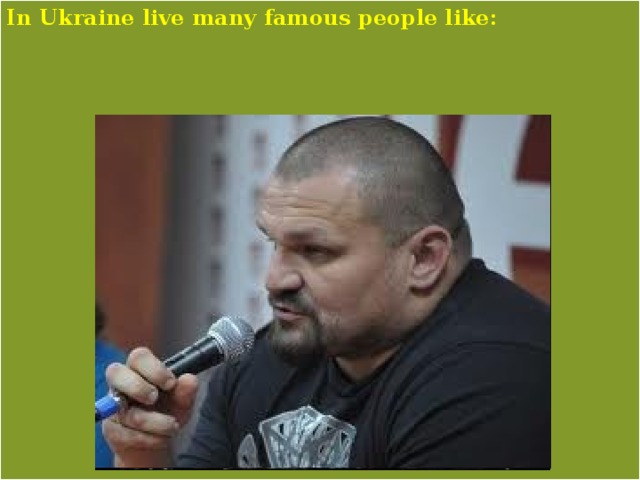 In Ukraine live many famous people like: 