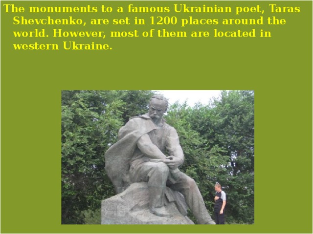 The monuments to a famous Ukrainian poet, Taras Shevchenko, are set in 1200 places around the world. However, most of them are located in western Ukraine. 