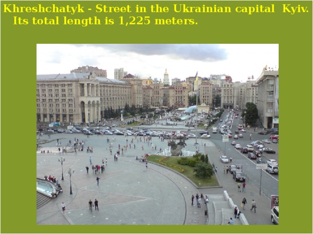 Khreshchatyk - Street in the Ukrainian capital Kyiv. Its total length is 1,225 meters. 