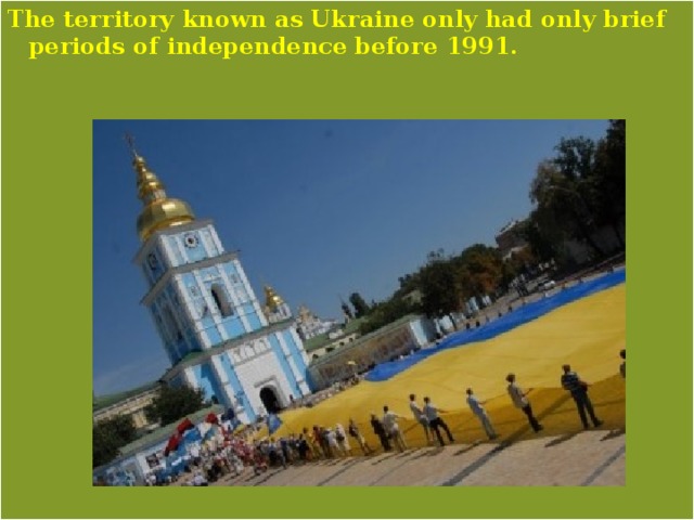 The territory known as Ukraine only had only brief periods of independence before 1991. 