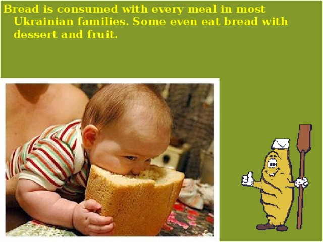 Bread is consumed with every meal in most Ukrainian families. Some even eat bread with dessert and fruit. 