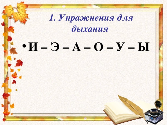 1. Упражнения для дыхания  И – Э – А – О – У – Ы 