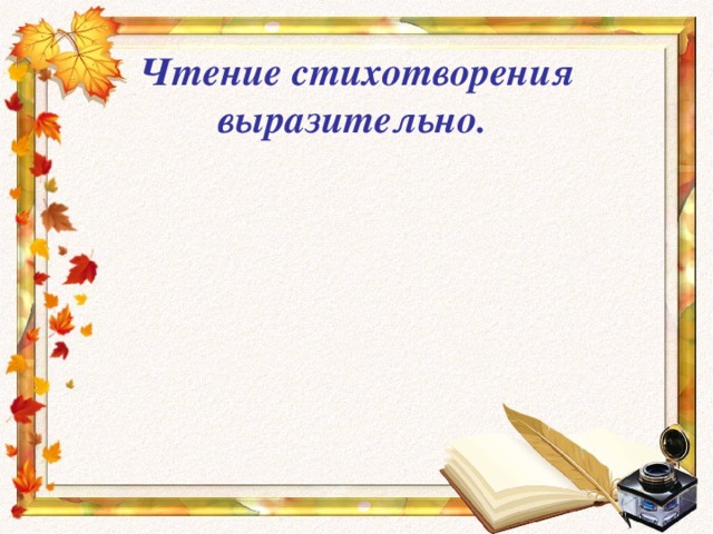 Чтение стихотворения выразительно.  