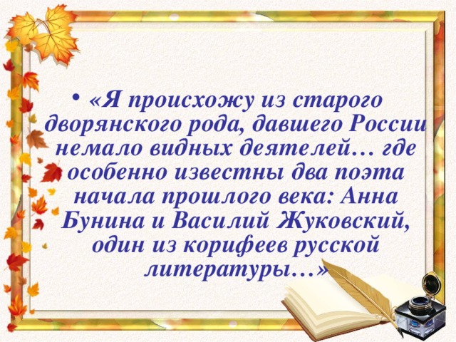 «Я происхожу из старого дворянского рода, давшего России немало видных деятелей… где особенно известны два поэта начала прошлого века: Анна Бунина и Василий Жуковский, один из корифеев русской литературы…» 
