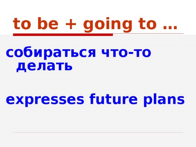  to be + going to …  собираться что-то делать  expresses future plans   