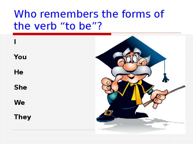 Who remembers the forms of the verb “to be”? I You He She We They  is   am  is   are   are  are 