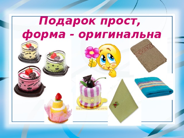 Подарок прост, форма - оригинальна 
