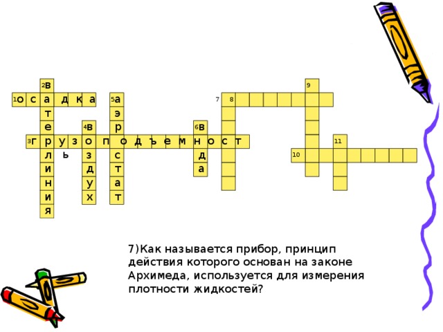 в 9 2 а о с а д к а 7 1 5 8 7 т э в в р е 6 4 р у з о п о д ъ е м н о с т ь г 3 11 л с з д 10 т д и а а н у х и т я 7)Как называется прибор, принцип действия которого основан на законе Архимеда, используется для измерения плотности жидкостей? 