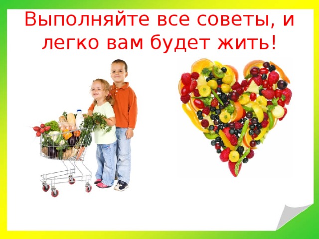 Выполняйте все советы, и легко вам будет жить! 
